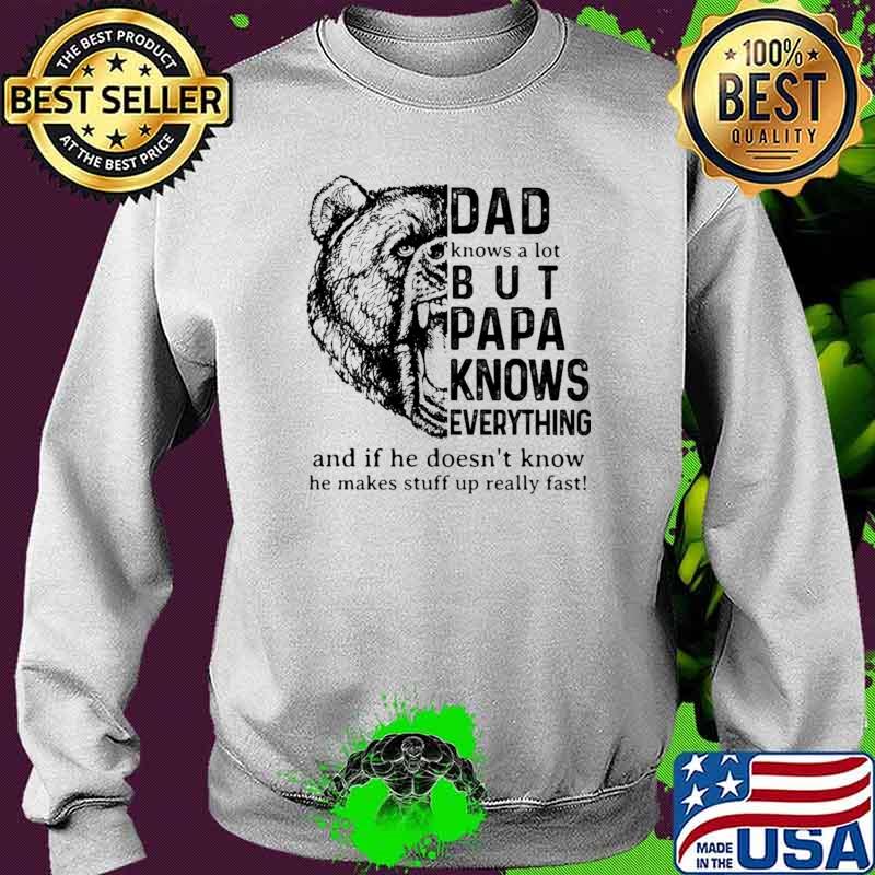Dad Knows A ot But Papa Knows Everything And If He Doesn't Know He Makes Stuff Up Really Fast Bear Shirt Sweater Dad Knows A ot But Papa Knows Everything And If He Doesn't Know He Makes Stuff Up Really Fast Bear Shirt Sweater