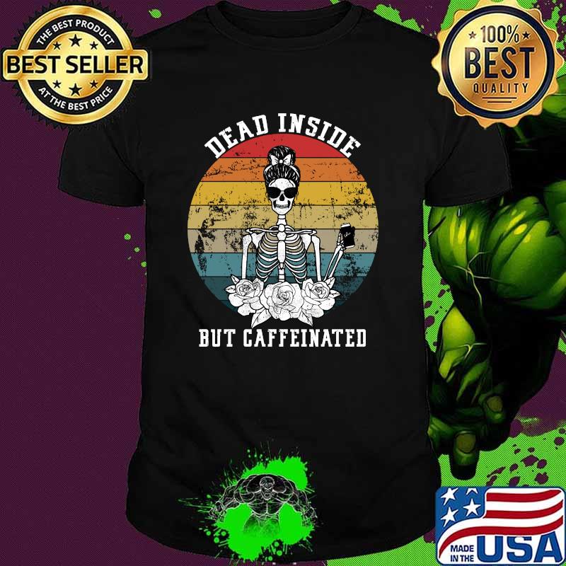 Dead Inside But Caffeinated Skeleton Flower coffee lover vintage T-shirt Dead Inside But Caffeinated Skeleton Flower coffee lover vintage T-shirt