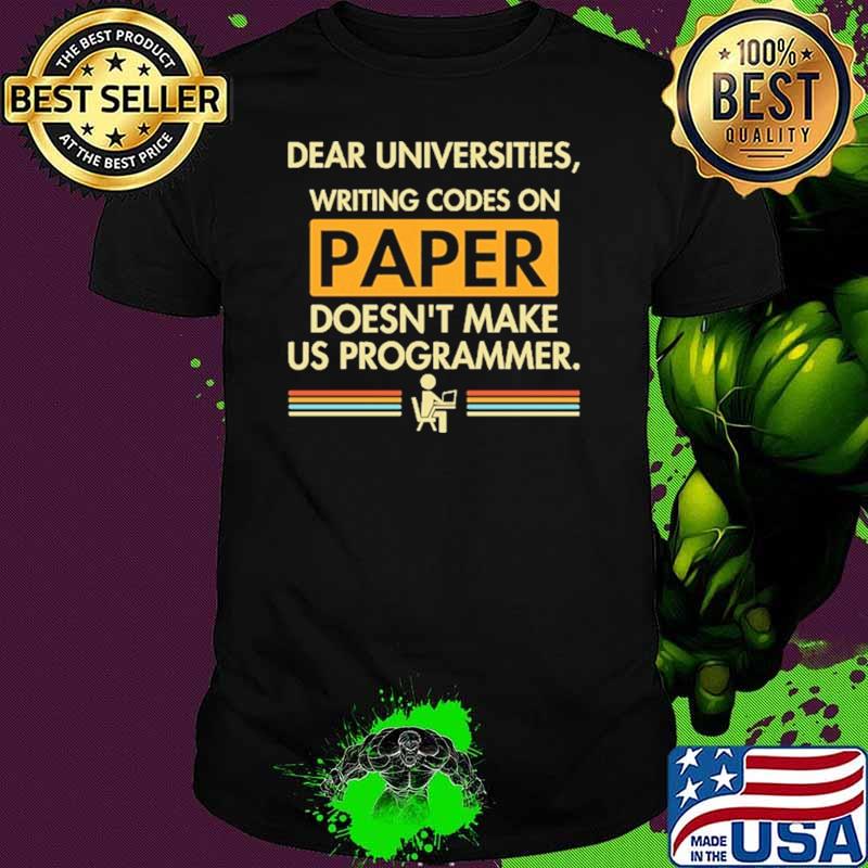Dear Universities Writing Codes on Paper Doesn't make Us Programmer Shirt