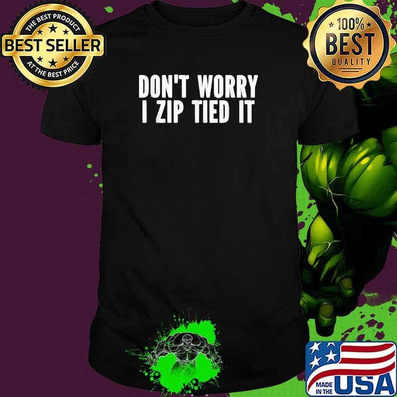 Don't Worry I Zip Tied It T-Shirt