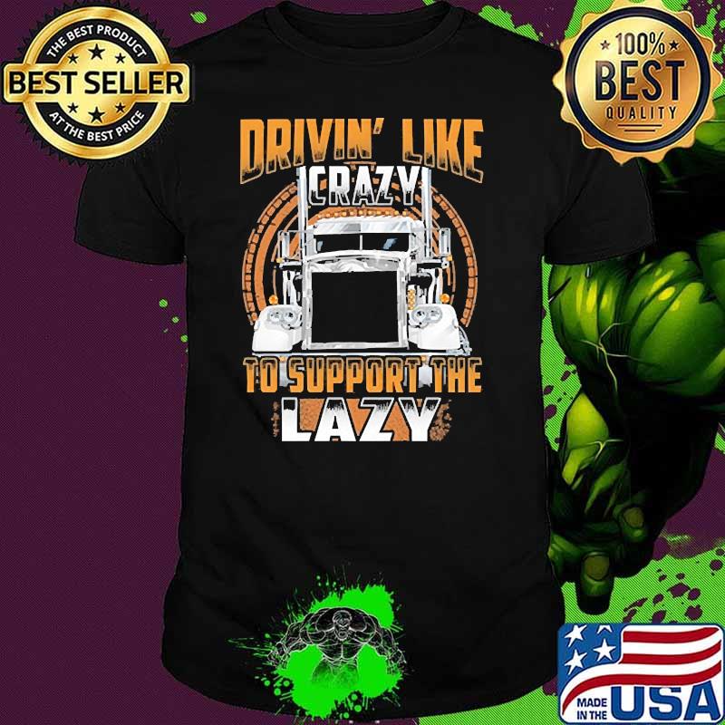 Drivin like crazy to support the lazy truck shirt