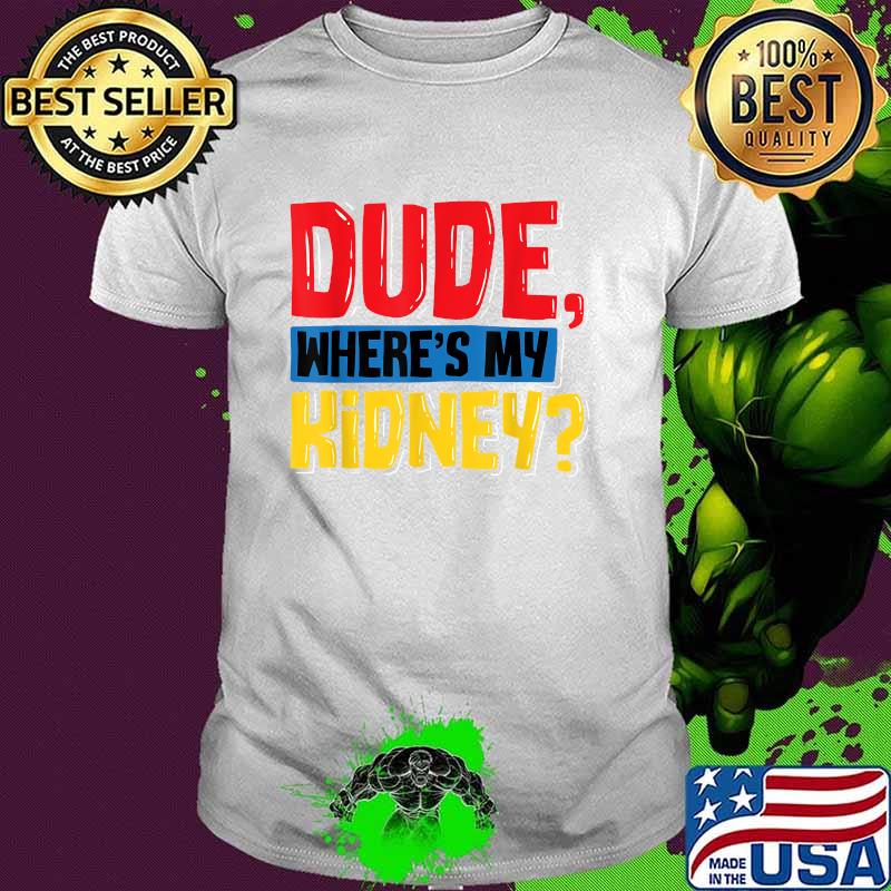 Dude Where's My Kidney - Organ Donor Transplant Donation T-Shirt