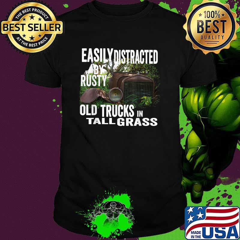 Easily Distracted by Old Rusty Trucks in Tall Grass T-Shirt Easily Distracted by Old Rusty Trucks in Tall Grass T-Shirt