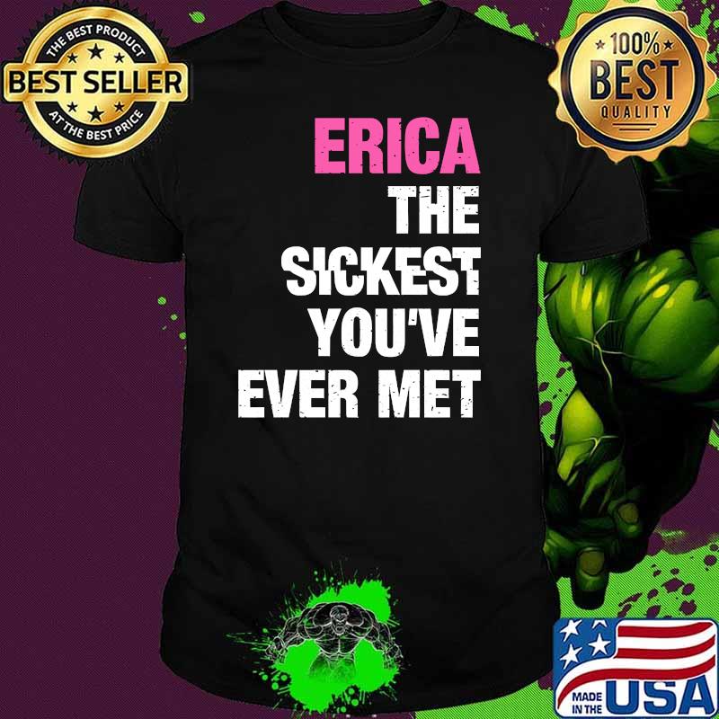 Erica The Sickest You've Ever Met T-Shirt