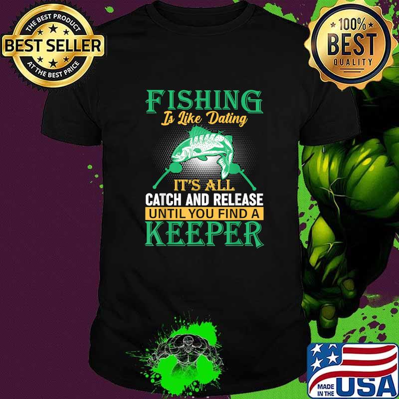 Fishing Is Like Dating It's All Catch And Release Until You Find A Keeper T-Shirt