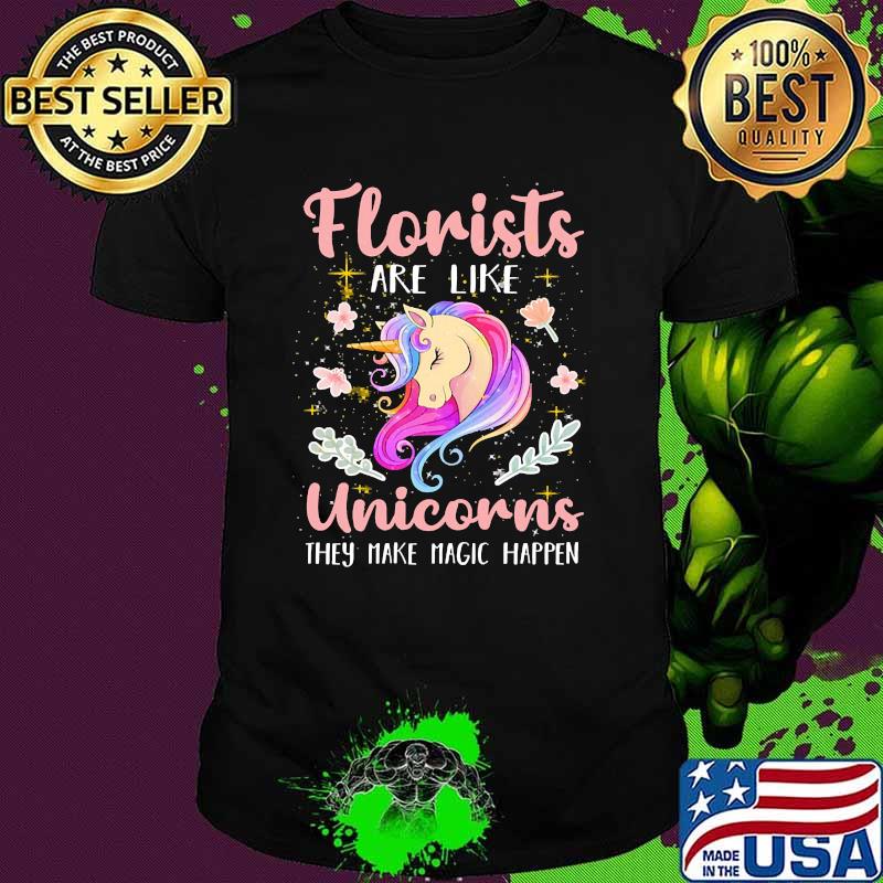 Florists are like unicorns they make magic happen flower shirt