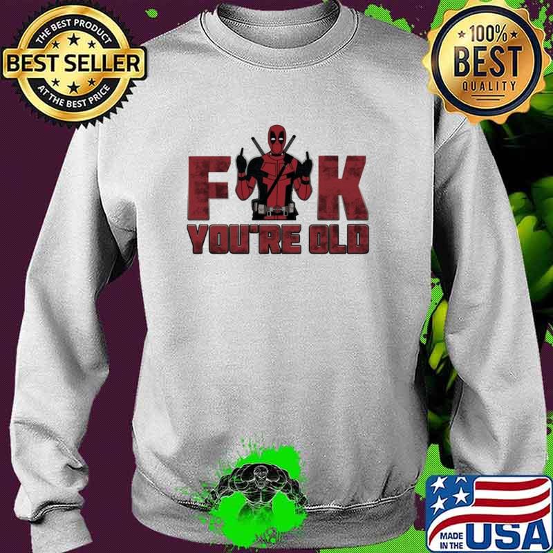 Fuck You're Old Deadpool Shirt Sweater Fuck You're Old Deadpool Shirt Sweater