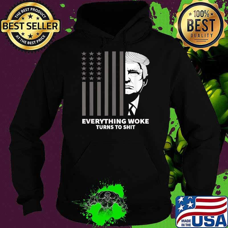 Funny Trump Everything Woke Turns to Shit Political Flag T-Shirt Hoodie Funny Trump Everything Woke Turns to Shit Political Flag T-Shirt Hoodie