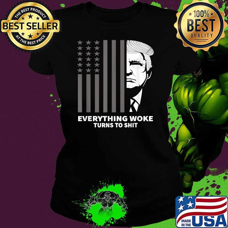 Funny Trump Everything Woke Turns to Shit Political Flag T-Shirt Ladies tee Funny Trump Everything Woke Turns to Shit Political Flag T-Shirt Ladies tee