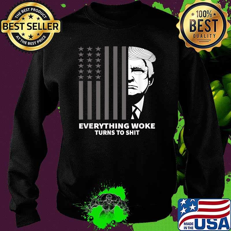 Funny Trump Everything Woke Turns to Shit Political Flag T-Shirt Sweater Funny Trump Everything Woke Turns to Shit Political Flag T-Shirt Sweater