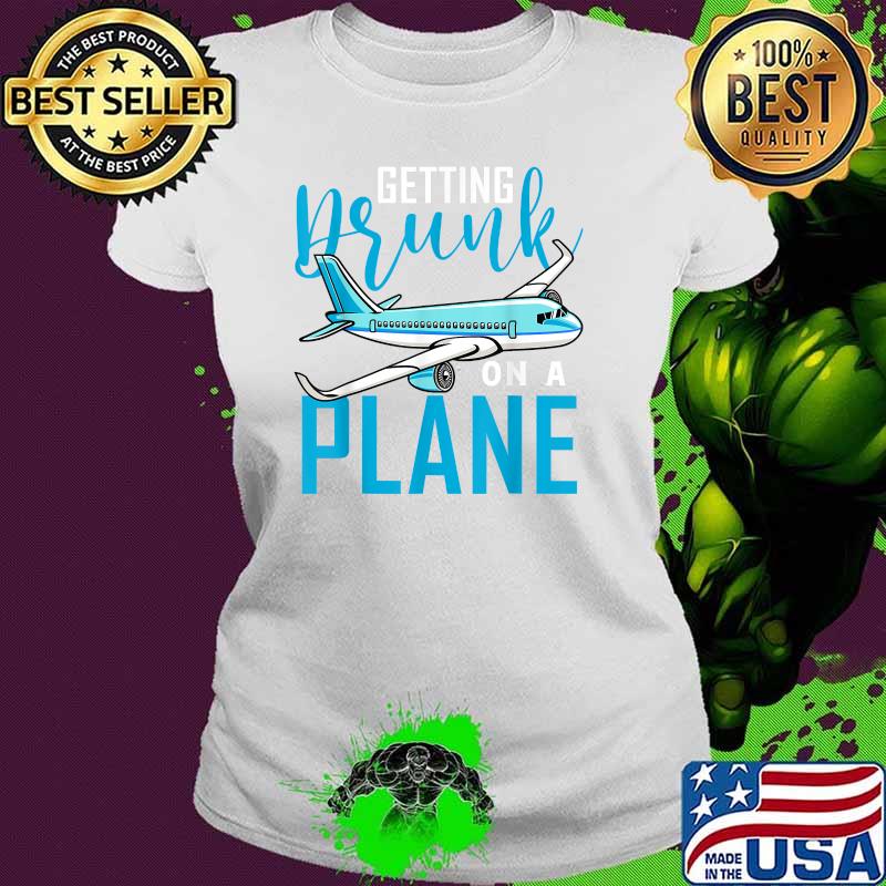 Getting Drunk On a Plane T-Shirt Ladies tee Getting Drunk On a Plane T-Shirt Ladies tee