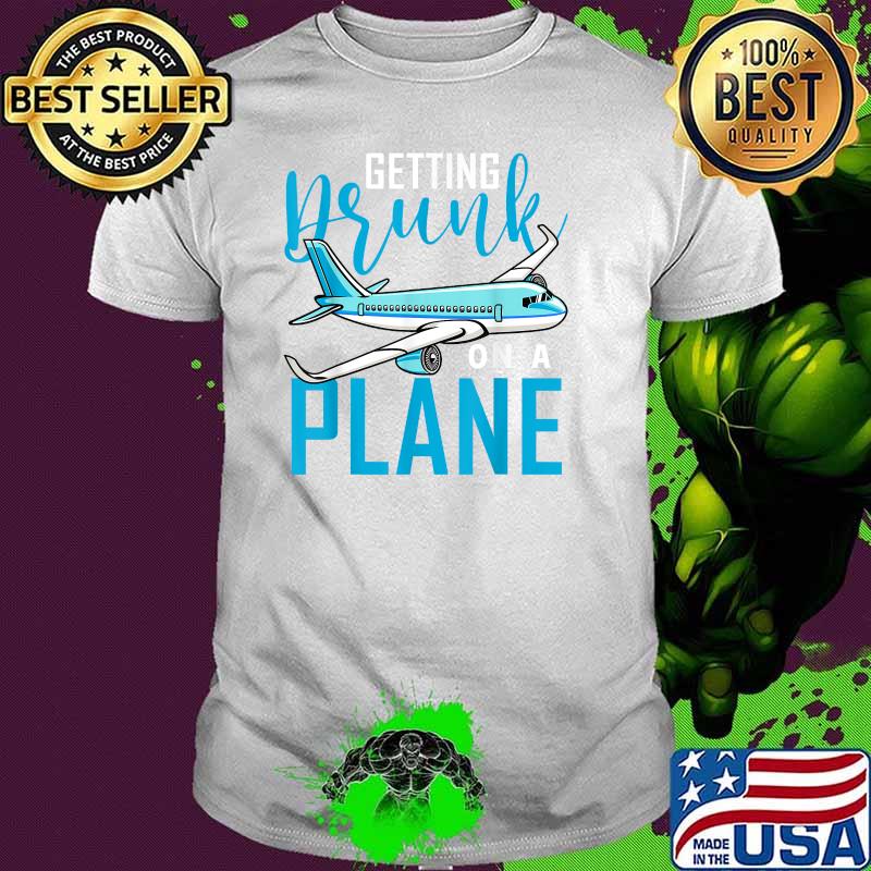 Getting Drunk On a Plane T-Shirt Getting Drunk On a Plane T-Shirt