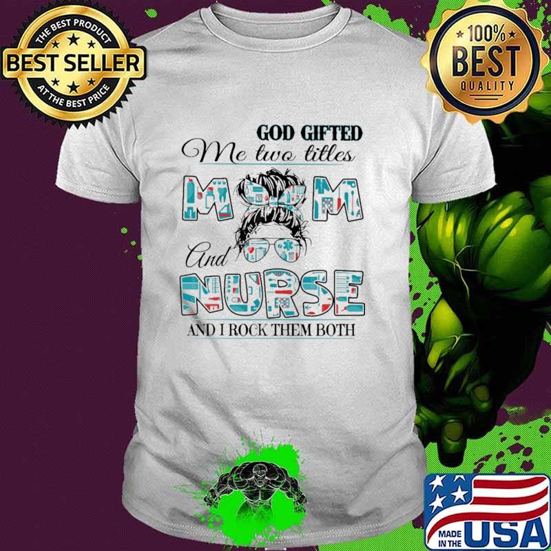 God Gifted Me Two Titles Mom And Nurse And I Rock Them Both Shirt