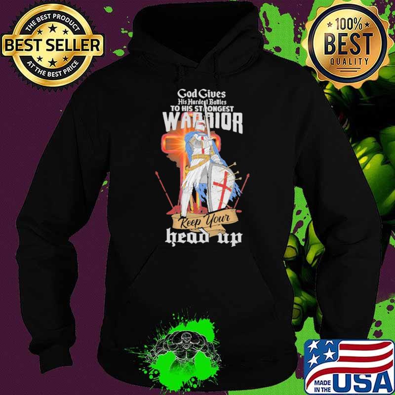 God gives his hardest battles to his strongest warriors Keep Your Head Up Shirt Hoodie God gives his hardest battles to his strongest warriors Keep Your Head Up Shirt Hoodie