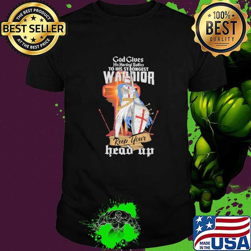 God gives his hardest battles to his strongest warriors Keep Your Head Up Shirt
