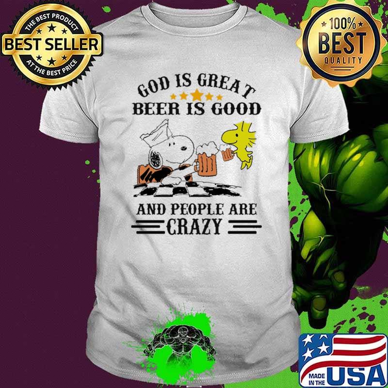 God Is Great Beer Is Good And People Are Crazy Snoopy Shirt