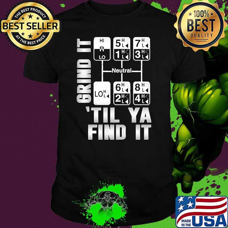 Grind it til ya find it shirt