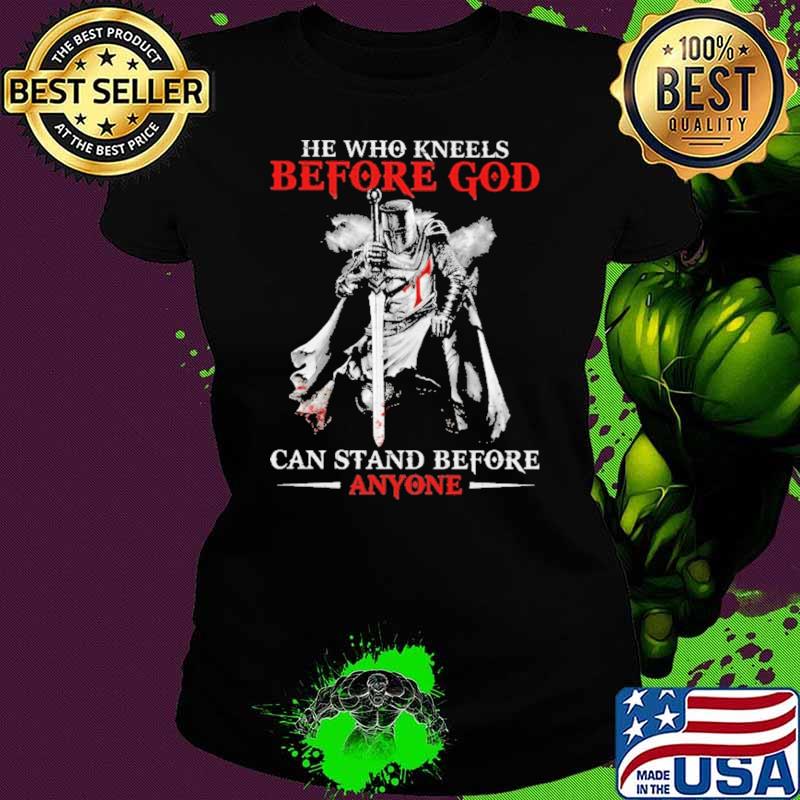 He Who Kneels Before God Can Stand Before Anyone Shirt Ladies tee He Who Kneels Before God Can Stand Before Anyone Shirt Ladies tee