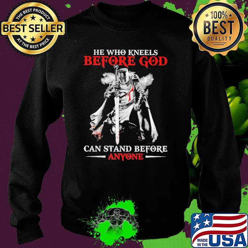 He Who Kneels Before God Can Stand Before Anyone Shirt Sweater He Who Kneels Before God Can Stand Before Anyone Shirt Sweater