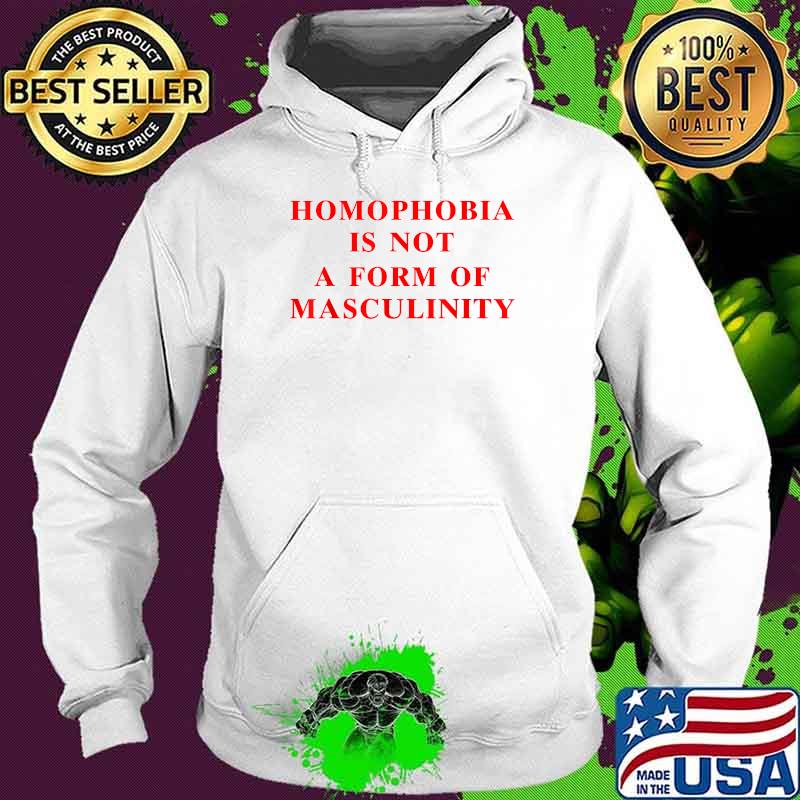 Homophobia Is Not A Form Of Masculinity T-Shirt Hoodie Homophobia Is Not A Form Of Masculinity T-Shirt Hoodie