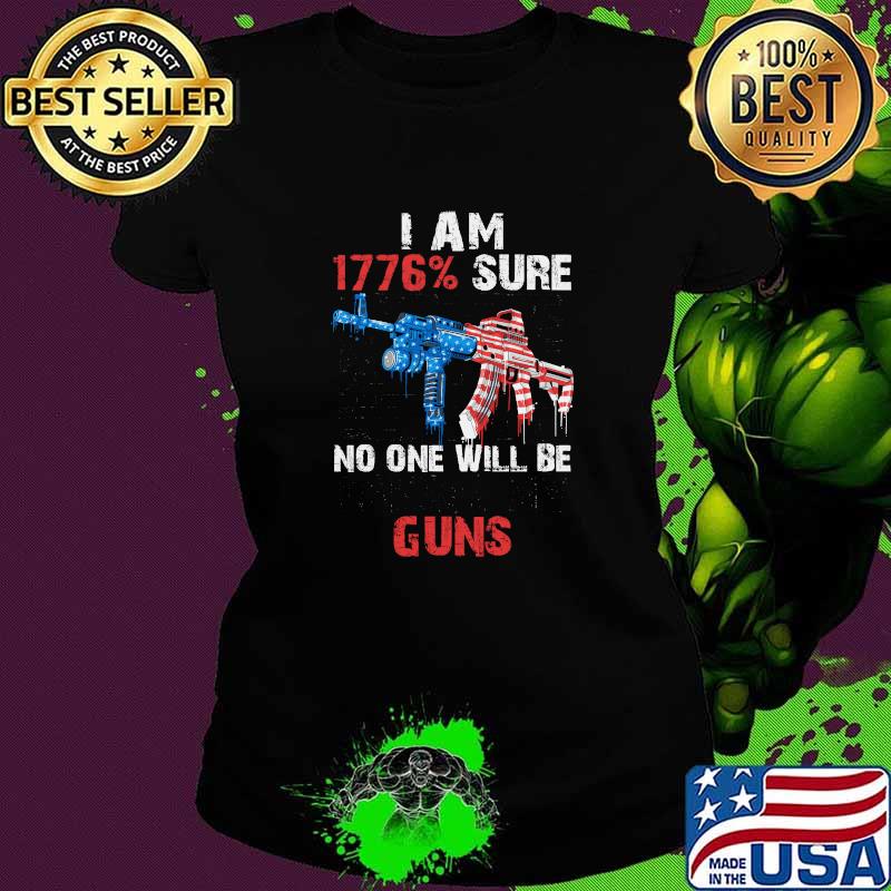 I am 1776 percent sure no one will be taking my guns american flag Ladies tee I am 1776 percent sure no one will be taking my guns american flag Ladies tee