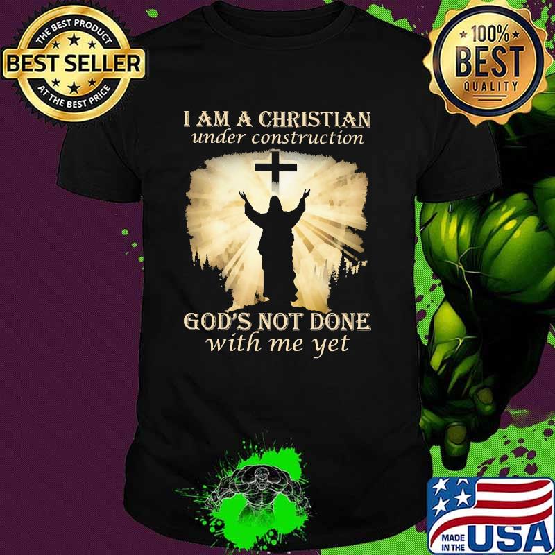 I am a christian under construction gods not done with me yet shirt