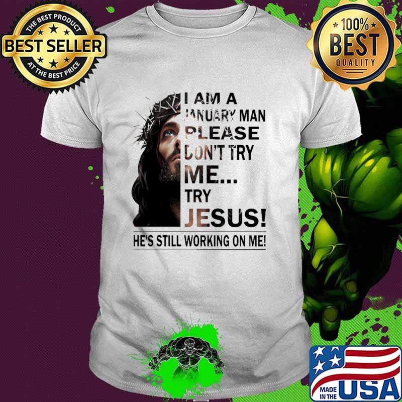 I Am A January Man Please Don't Try Me Try Jesus He's Still Working ON Me Shirt