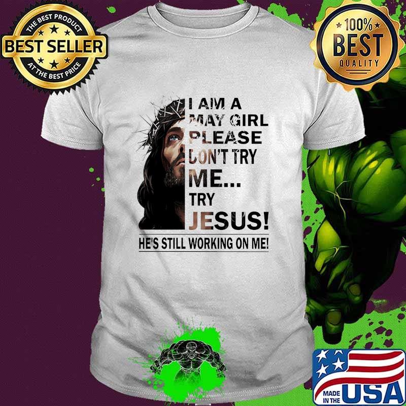 I am a May girl please dont try me try jesus he's still working on me shirt