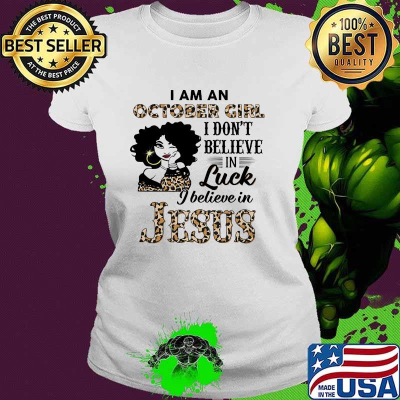 I am a October girl i dont believe in luck i believe in jesus leopard s Ladies tee I am a October girl i dont believe in luck i believe in jesus leopard s Ladies tee