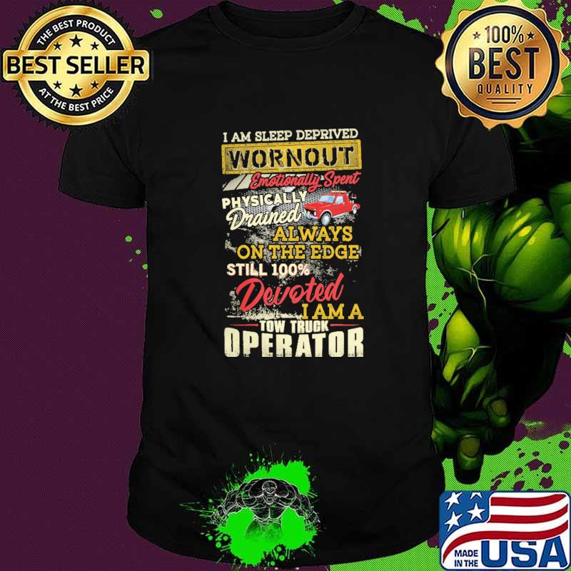 I Am Sleep Deprived Wornout Emotionally Spent Physically Drained Tow Truck Operator Shirt