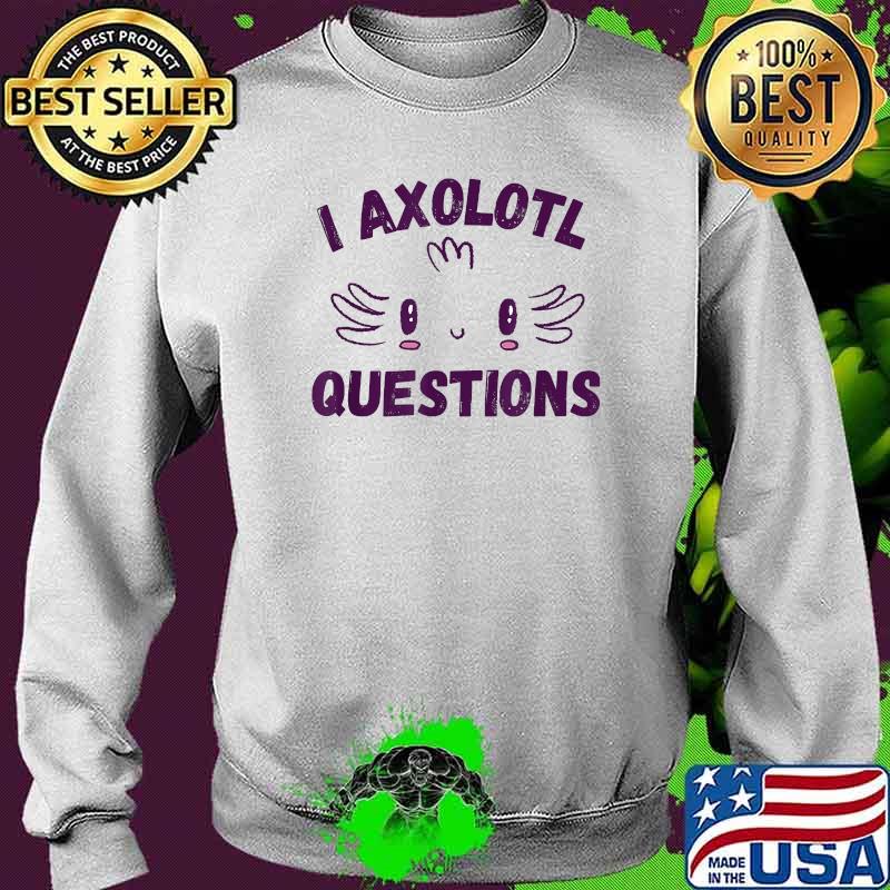 I Axolotl Questions Pun T-Shirt Sweater I Axolotl Questions Pun T-Shirt Sweater