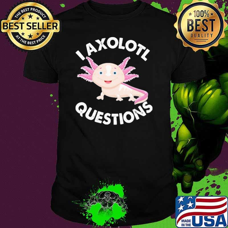 I Axolotl Questions Shirt