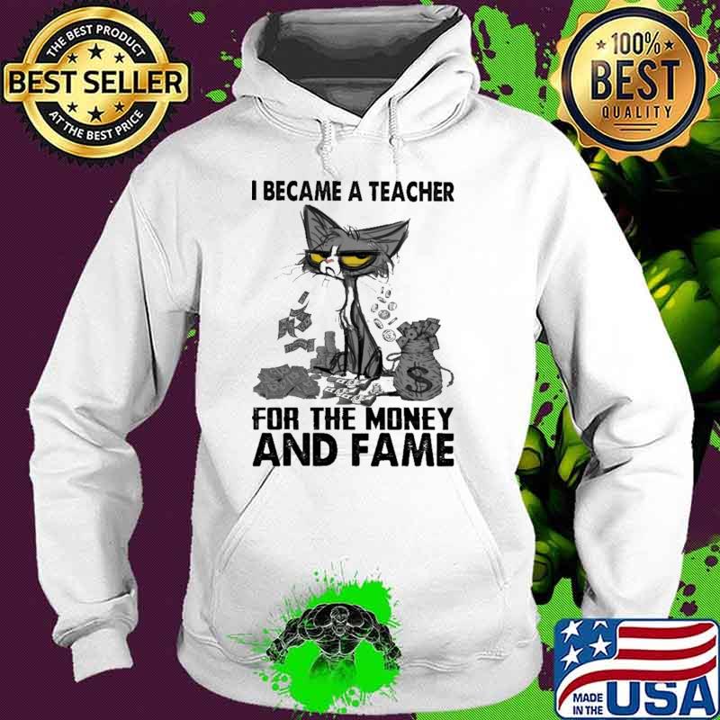 I Became A Teacher For the Money And Fame Cat Shirt Hoodie I Became A Teacher For the Money And Fame Cat Shirt Hoodie