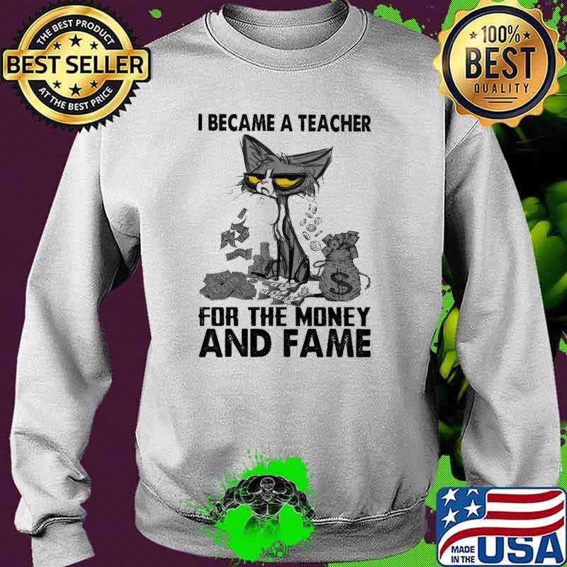 I Became A Teacher For the Money And Fame Cat Shirt Sweater I Became A Teacher For the Money And Fame Cat Shirt Sweater