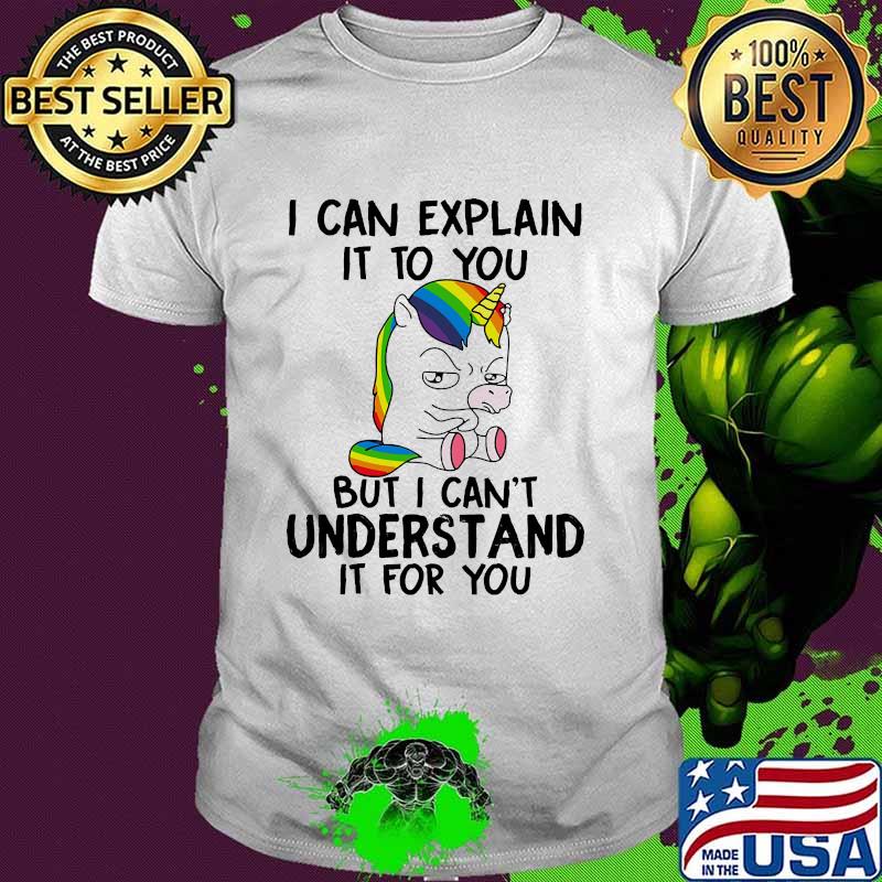 I Can Explain It To You But i cant understand it for you Unicorns shirt