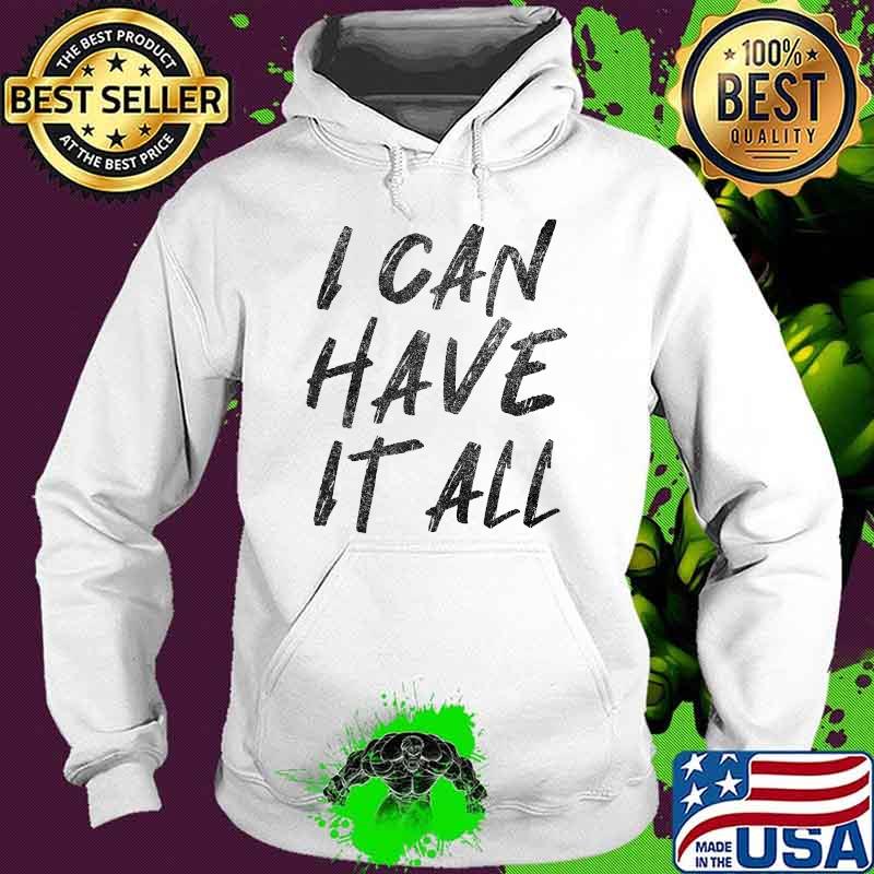 I Can Have It All T-Shirt Hoodie I Can Have It All T-Shirt Hoodie