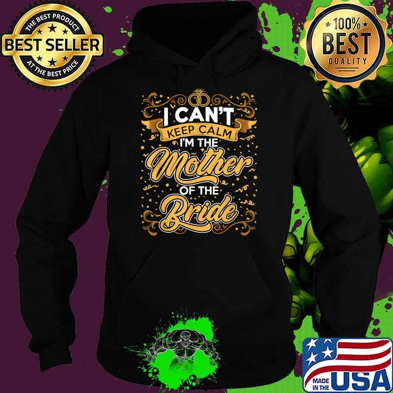 I Can’t Keep Calm I’m The Mother Of The Bride Wedding Party T-Shirt Hoodie I Can’t Keep Calm I’m The Mother Of The Bride Wedding Party T-Shirt Hoodie