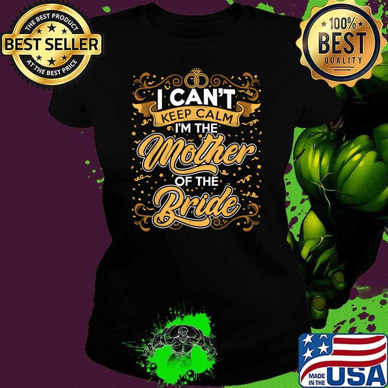 I Can’t Keep Calm I’m The Mother Of The Bride Wedding Party T-Shirt Ladies tee I Can’t Keep Calm I’m The Mother Of The Bride Wedding Party T-Shirt Ladies tee