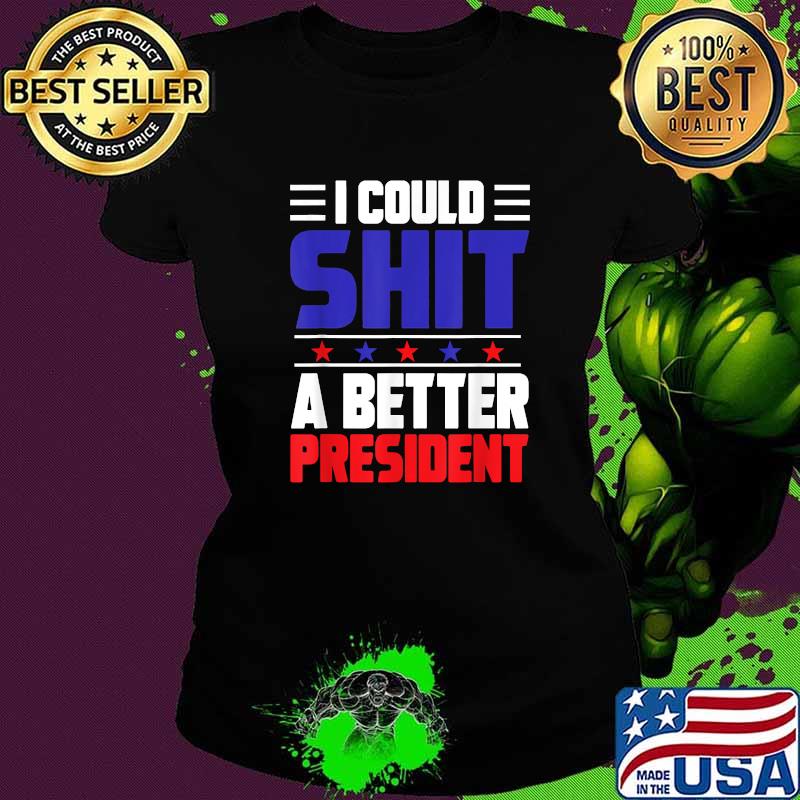 I Could Shit A Better President T-Shirt Ladies tee I Could Shit A Better President T-Shirt Ladies tee