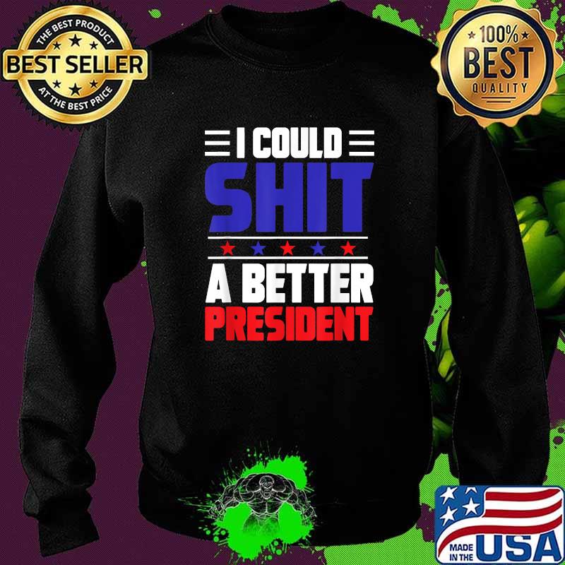 I Could Shit A Better President T-Shirt Sweater I Could Shit A Better President T-Shirt Sweater