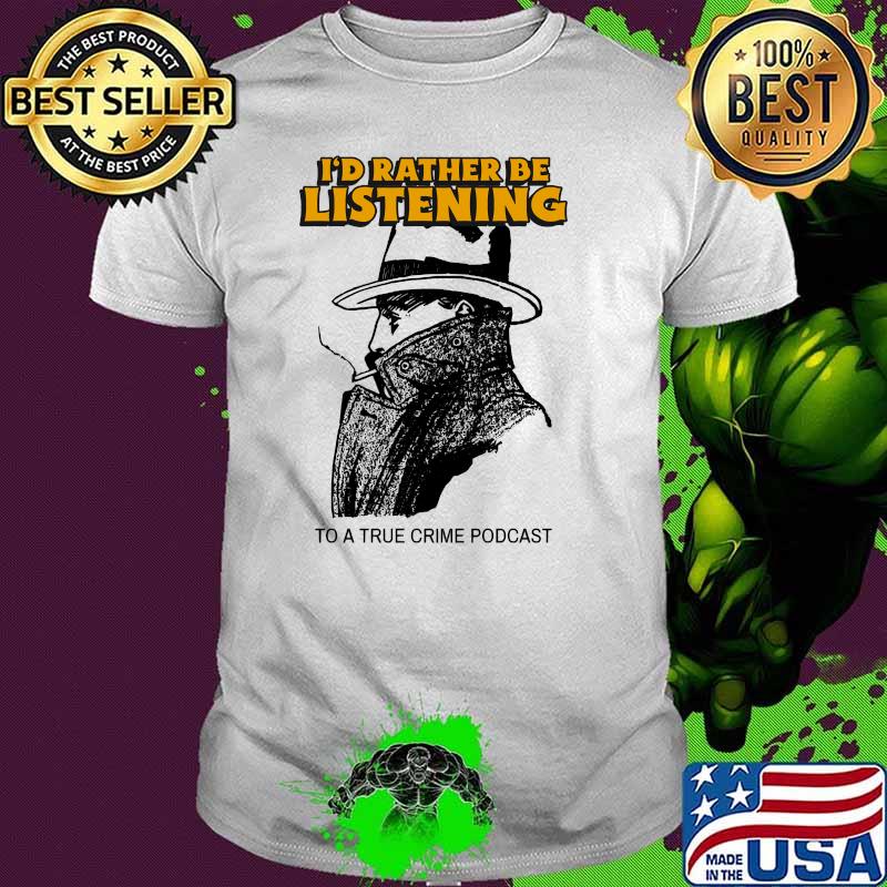 I'd Rather Be Listening To A True Crime Podcast T-Shirt