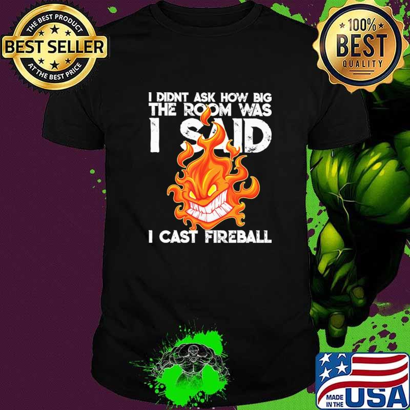 I Didn't Ask How Big The Room Was I Said I cast Fireball Shirt