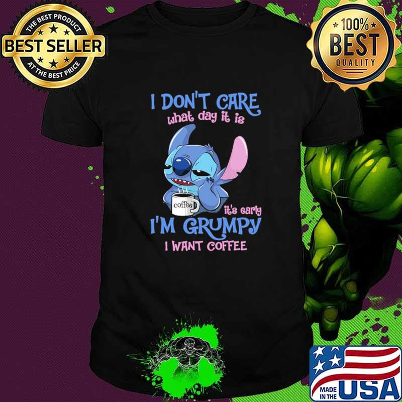 I Don't Care What Day It Is IT's Early I'm Grumpy I Want Coffee Stitch Shirt