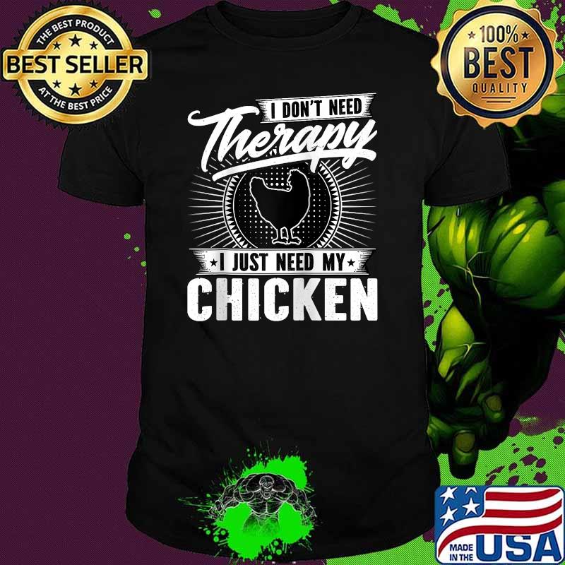 I Don't Need Therapy - I Just Need My Chicken T-Shirt
