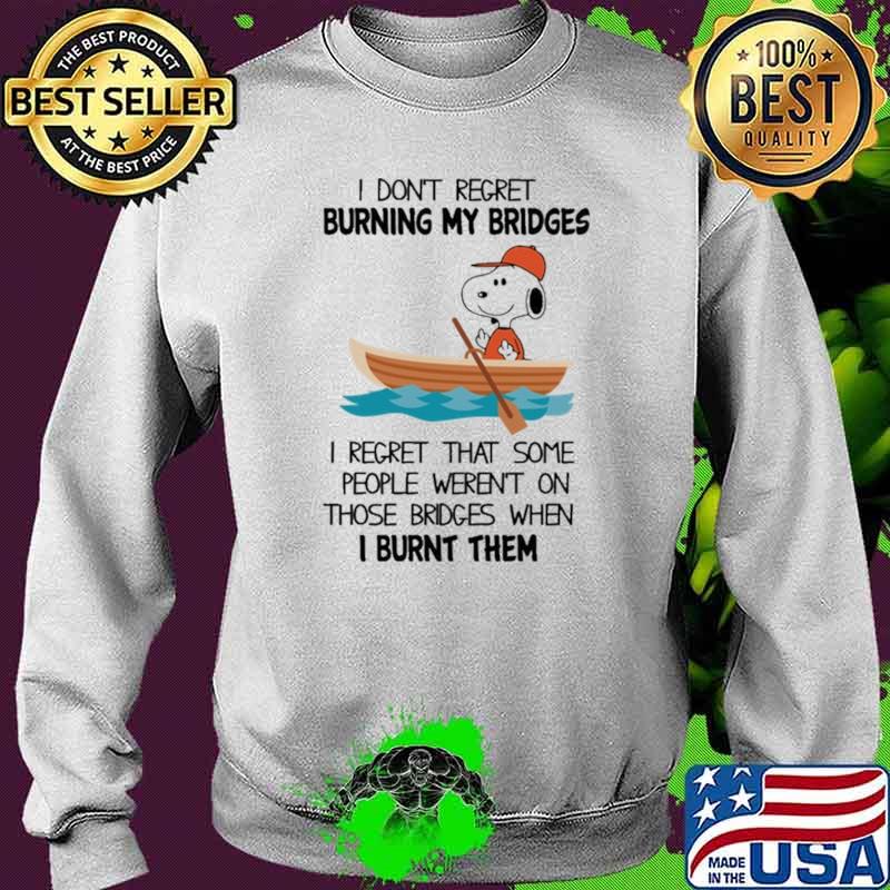I Don't Regret Burning My Bridges I Regret That Some People Weren't On Those Bridges When I Burnt Them Snoopy Shirt Sweater I Don't Regret Burning My Bridges I Regret That Some People Weren't On Those Bridges When I Burnt Them Snoopy Shirt Sweater