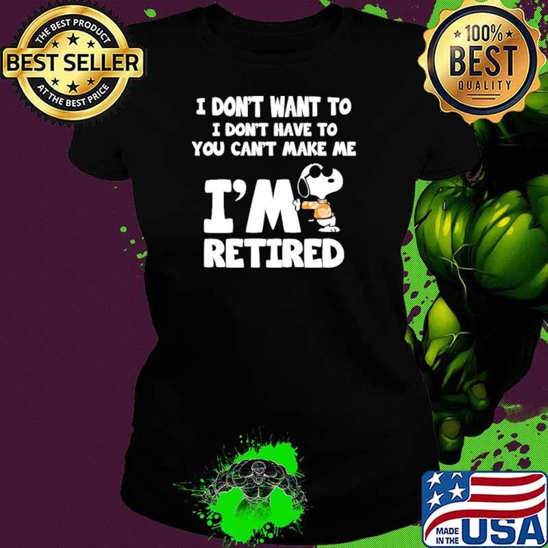 I Don't Want To I Don't Have To You Can't Make Me I'm Retired Snoopy Shirt Ladies tee I Don't Want To I Don't Have To You Can't Make Me I'm Retired Snoopy Shirt Ladies tee