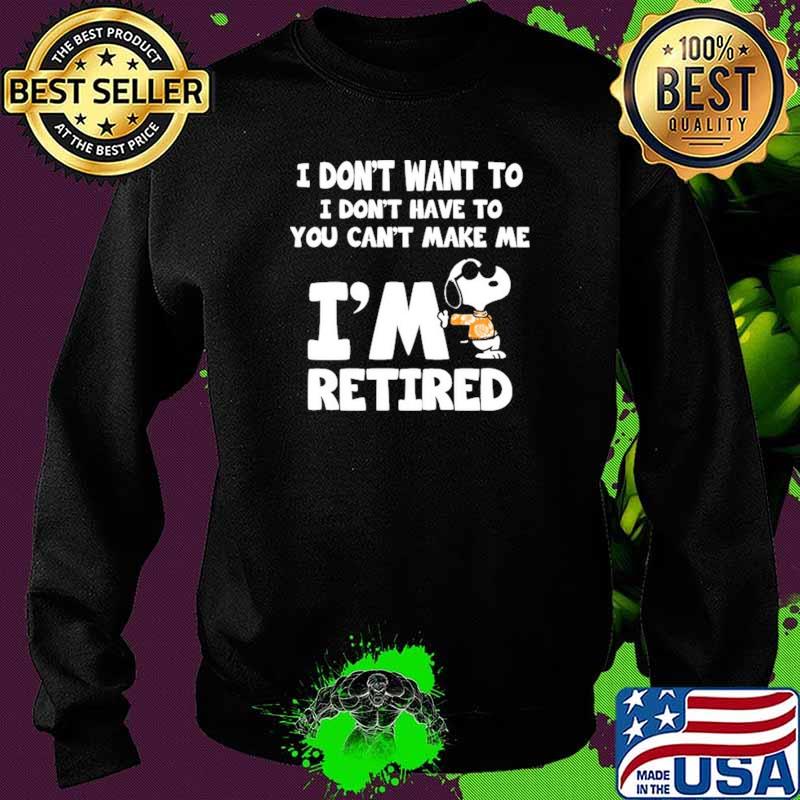 I Don't Want To I Don't Have To You Can't Make Me I'm Retired Snoopy Shirt Sweater I Don't Want To I Don't Have To You Can't Make Me I'm Retired Snoopy Shirt Sweater