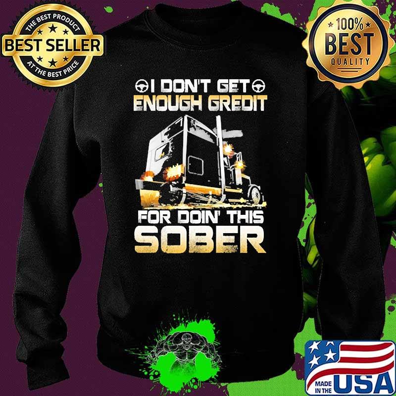 I dont get enough gredit for doin this sober truck Sweater I dont get enough gredit for doin this sober truck Sweater