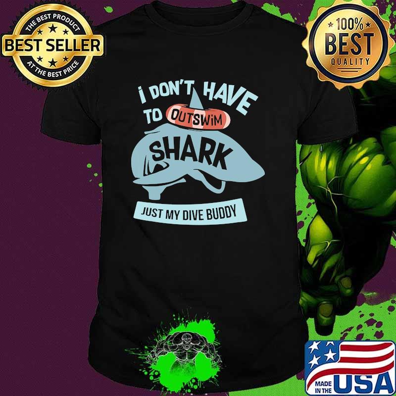 I dont have to outswim shark just my dive buddy shirt