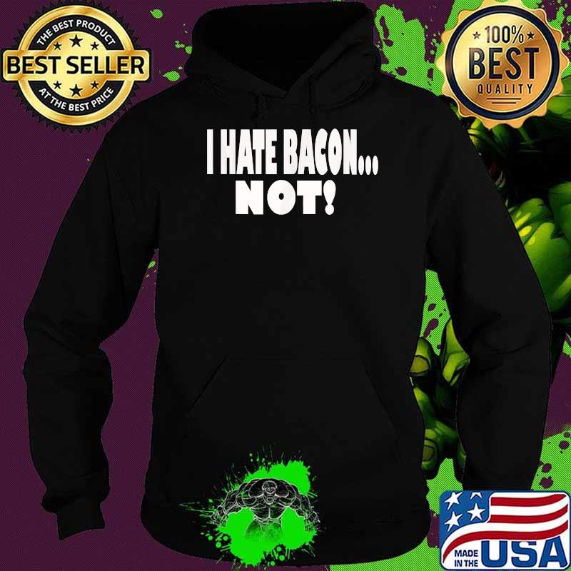 I HATE BACON ... NOT! T-Shirt Hoodie I HATE BACON ... NOT! T-Shirt Hoodie